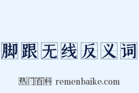 脚跟无线反义词是什么意思的图片